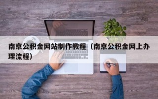 银川南京公积金网站制作教程（南京公积金网上办理流程）