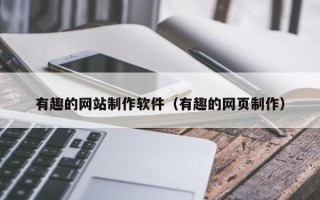 银川有趣的网站制作软件（有趣的网页制作）