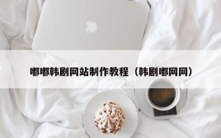 银川嘟嘟韩剧网站制作教程（韩剧嘟网网）