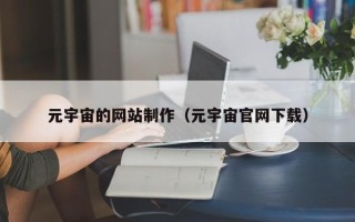 银川元宇宙的网站制作（元宇宙官网下载）