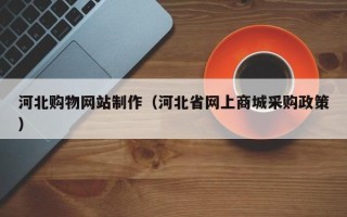 银川河北购物网站制作（河北省网上商城采购政策）