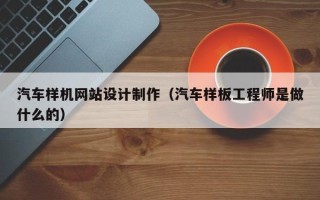 银川汽车样机网站设计制作（汽车样板工程师是做什么的）