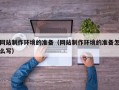 银川网站制作环境的准备（网站制作环境的准备怎么写）