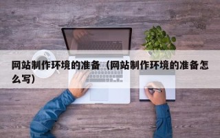银川网站制作环境的准备（网站制作环境的准备怎么写）