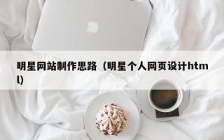 银川明星网站制作思路（明星个人网页设计html）