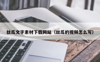 银川丝瓜文字素材下载网站（丝瓜的视频怎么写）