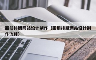 银川画册排版网站设计制作（画册排版网站设计制作流程）